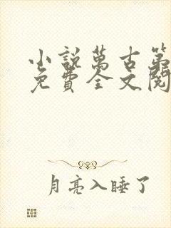 小说万古第一神免费全文阅读一