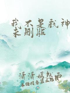 我不是戏神小说未删版