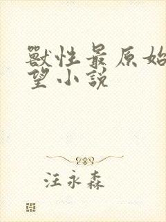 兽性最原始的欲望小说