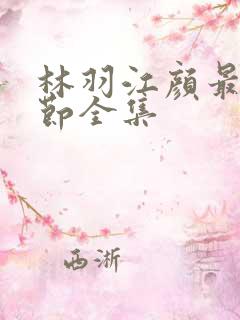林羽江颜最新章节全集