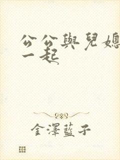 公公与儿媳妇在一起