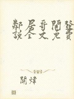 邻居哥开发我小说全文免费阅读