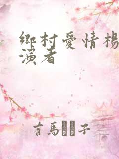 乡村爱情杨总扮演者