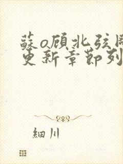 苏o顾北弦刚刚更新章节列表