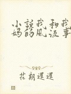 小说我和我的后妈的风流事在线阅读