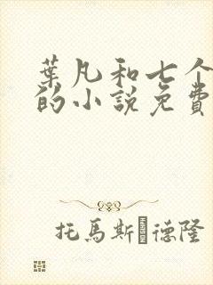 叶凡和七个嫂子的小说免费阅读无弹窗
