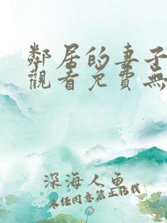 邻居的妻子在线观看免费无删减