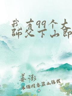 我有99个大佬师父下山即无敌在线全文免