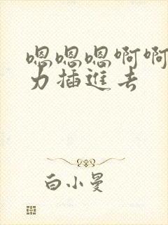 嗯嗯嗯啊啊啊用力插进去