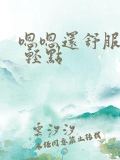 嗯嗯还舒服嗯啊 轻点