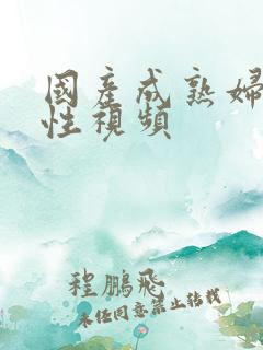 国产成熟妇女性性视频