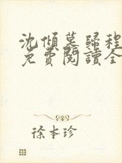 沈倾慕归程小说免费阅读全文