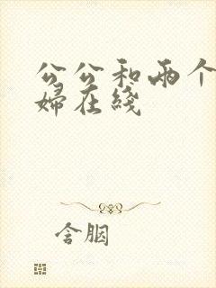 公公和两个儿媳妇在线
