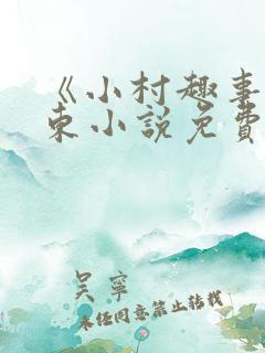 《小村趣事》陈东小说免费阅读