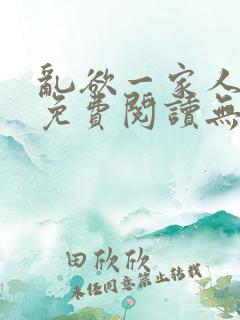 乱欲一家人小说免费阅读无删减全文