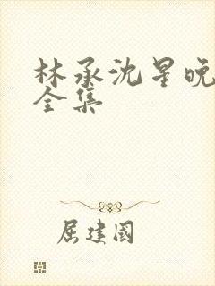 林承沈星晚短剧全集