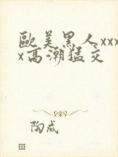 欧美黑人xxxx高潮猛交