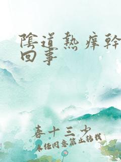 阴道热痒干怎么回事