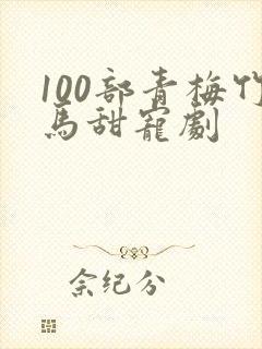 100部青梅竹马甜宠剧