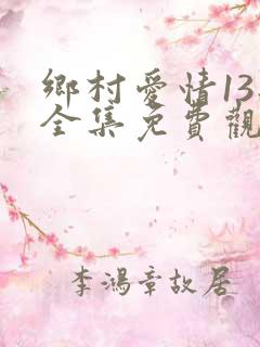 乡村爱情13部全集免费观看高清的
