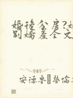 婚后分房?娇夫别娇羞全文阅读小说