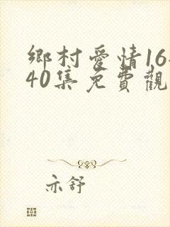 乡村爱情16全40集免费观看