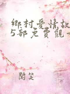 乡村爱情故事15部免费观看全集高清