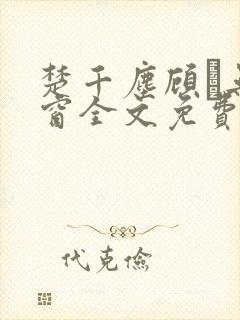 楚千尘顾玦无弹窗全文免费阅读