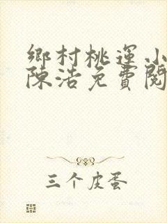 乡村桃运小神医陈浩免费阅读