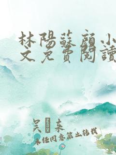 林阳苏颜小说全文免费阅读最新
