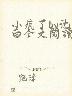 小疯了by沈郁白全文阅读笔趣阁