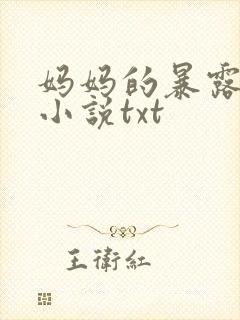 妈妈的暴露肉欲小说txt