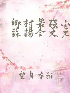 乡村最强小神农苏扬全文免费读