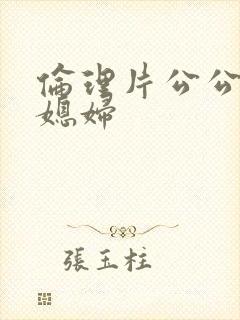 伦理片公公和儿媳妇