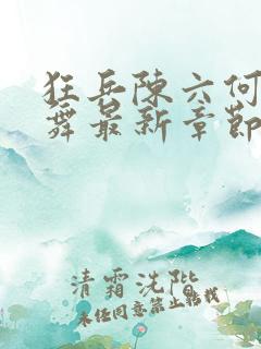 狂兵陈六何沈轻舞最新章节