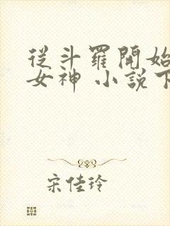 从斗罗开始俘获女神 小说下载txt