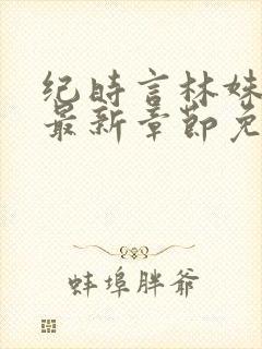 纪时言林姝小说最新章节免费阅读