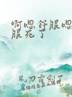 啊嗯舒服嗯啊舒服死了