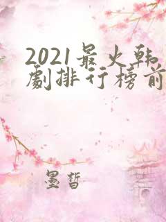 2021最火韩剧排行榜前十名