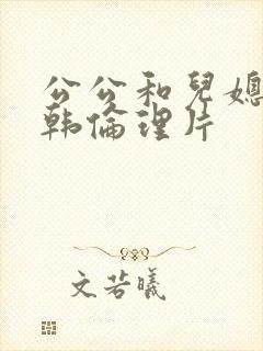 公公和儿媳妇日韩伦理片