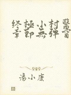 终极小村医最新章节无弹窗一