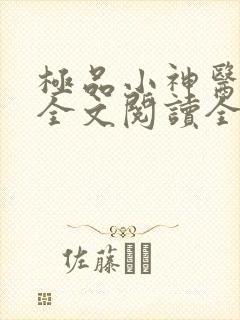 极品小神医免费全文阅读全文