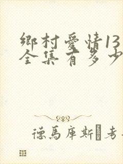 乡村爱情13 全集有多少