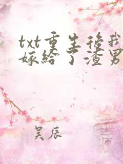 txt重生后我嫁给了渣男的死对头