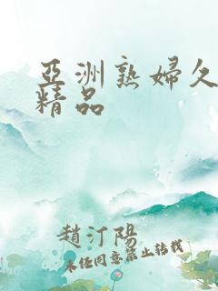 亚洲熟妇久久久精品