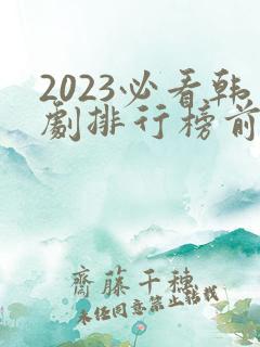 2023必看韩剧排行榜前十名
