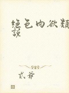 绝色肉欲类似小说