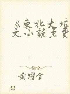 《东北大坑》全文小说免费阅读