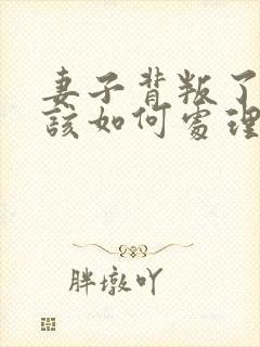 妻子背叛了丈夫该如何处理