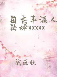 日本丰满人妻老熟妇xxxxx